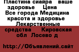 Пластина сиайра - ваше здоровье. › Цена ­ 1 - Все города Медицина, красота и здоровье » Лекарственные средства   . Кировская обл.,Лосево д.